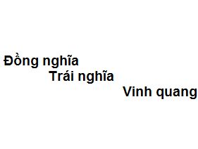Trái nghĩa với Vinh Quang là gì?