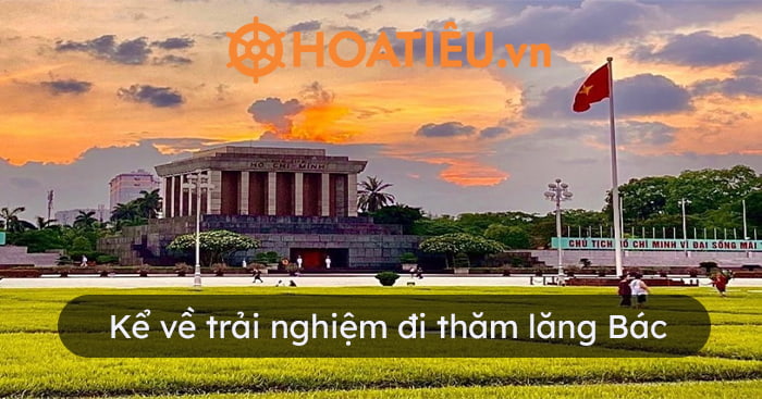 Trải Nghiệm Thăm Lăng Bác Hồ -  Kính Cẩn Dâng Lễ Người Cha Già Dân Tộc