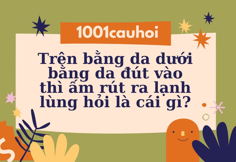 Trên da dưới da đút vào thì ấm rút ra lạnh lùng