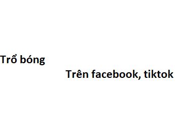 Trổ bóng là gì?