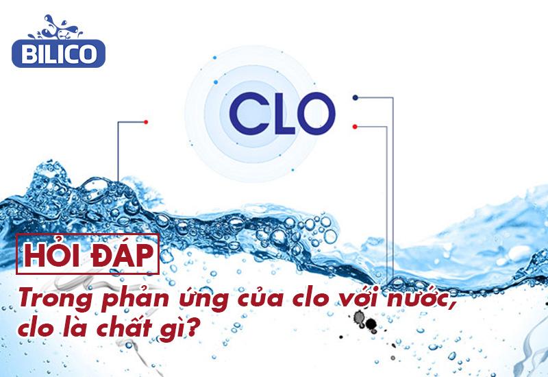 Trong phản ứng clo với nước, clo là chất gì?