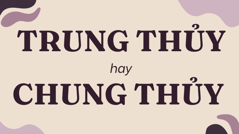 Trung Thuỷ hay Chung Thuỷ?