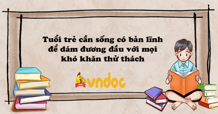 Tuổi trẻ cần sống có bản lĩnh để dám đương đầu với mọi khó khăn thử thách