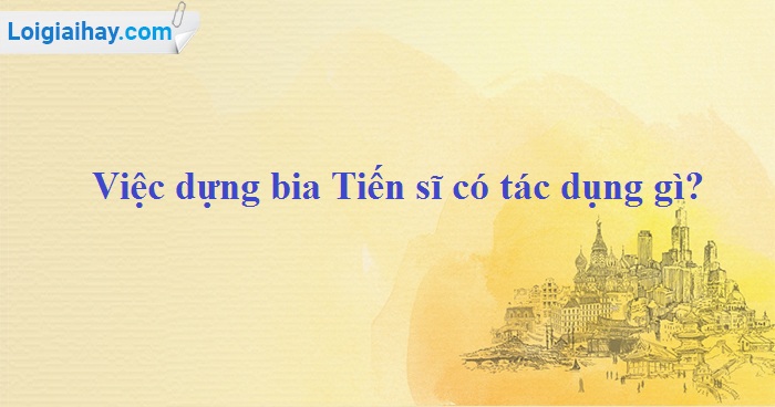 Dựng Bia Tiến Sĩ Có Tác Dụng Gì?