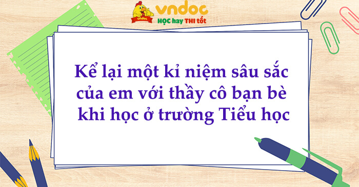 Kỉ niệm sâu sắc với thầy cô và bạn bè thời tiểu học