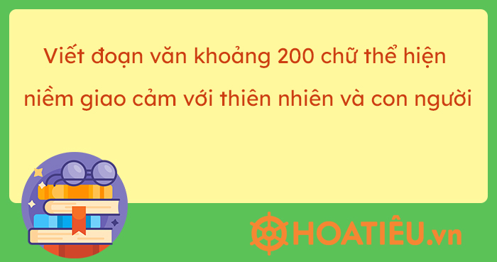 Viết đoạn văn khoảng 200 chữ thể hiện niềm giao cảm với thiên nhiên và con người