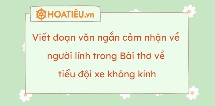 Viết đoạn văn ngắn cảm nhận về người lính trong bài thơ về tiểu đội xe không kính Gallery 2