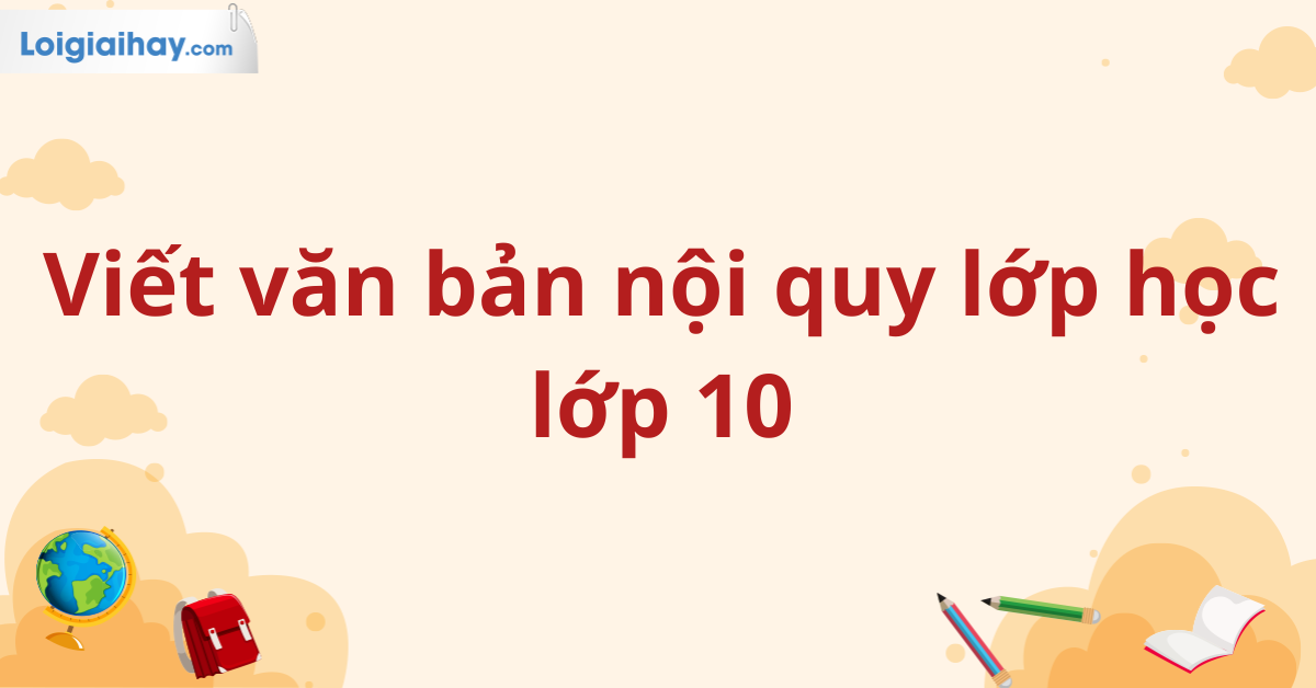 Viết văn bản nội quy lớp học lớp 10
