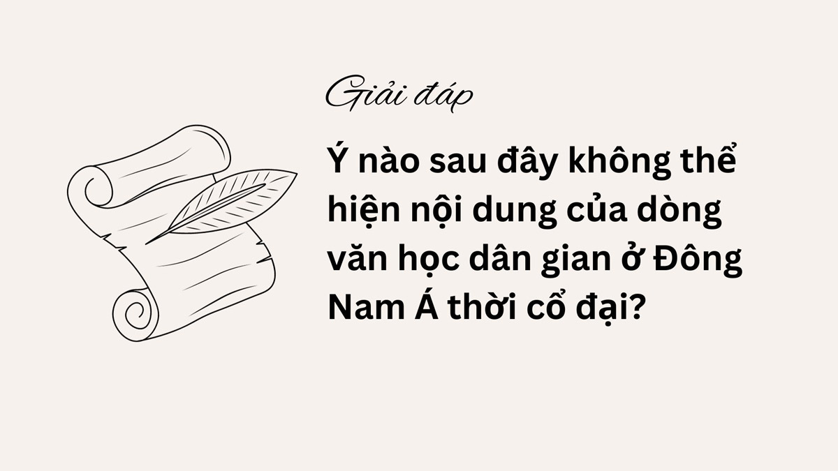 Ý nào sau đây không thể hiện nội dung của dòng văn học dân gian ở Đông Nam Á thời cổ đại?