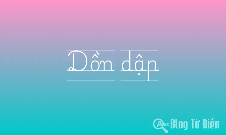Dồn dập là gì? Giải thích chi tiết về nghĩa và cách dùng từ “dồn dập” Gallery 1