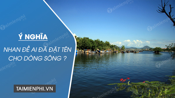Ai đã đặt tên cho dòng sông?