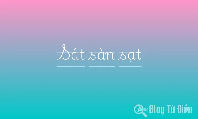 Sát sàn sạt là gì? Giải nghĩa từ sát sàn sạt Gallery 1