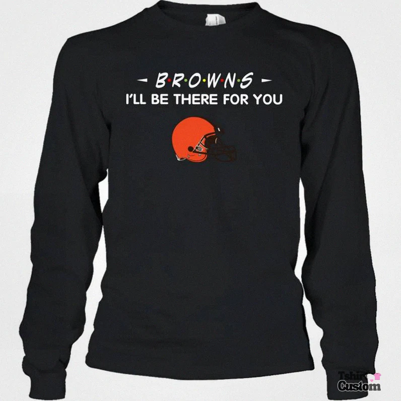 Tshirtcustom - Comfortable Long Sleeve - Browns I'Ll Be There For You Cleveland Browns Long Sleeve