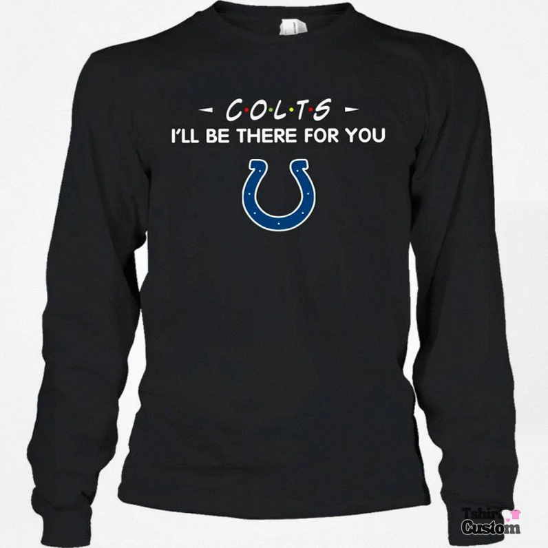 Tshirtcustom - Comfortable Long Sleeve - Colts I'Ll Be There For You Indianapolis Colts Long Sleeve