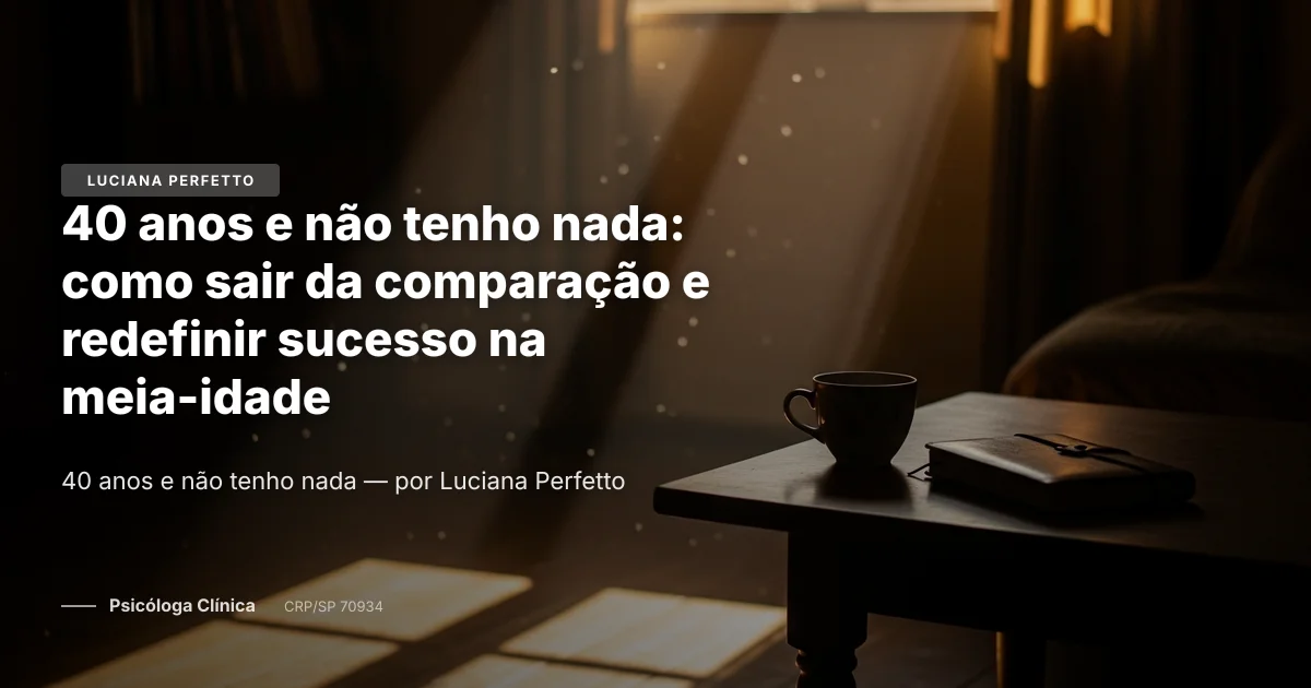 40 anos e não tenho nada: como sair da comparação e redefinir sucesso na meia-idade