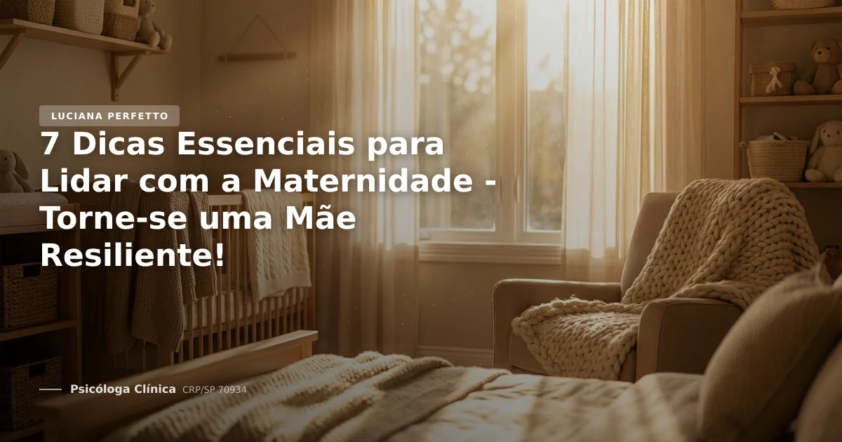 7 Dicas Essenciais para Lidar com a Maternidade - Torne-se uma Mãe Resiliente!