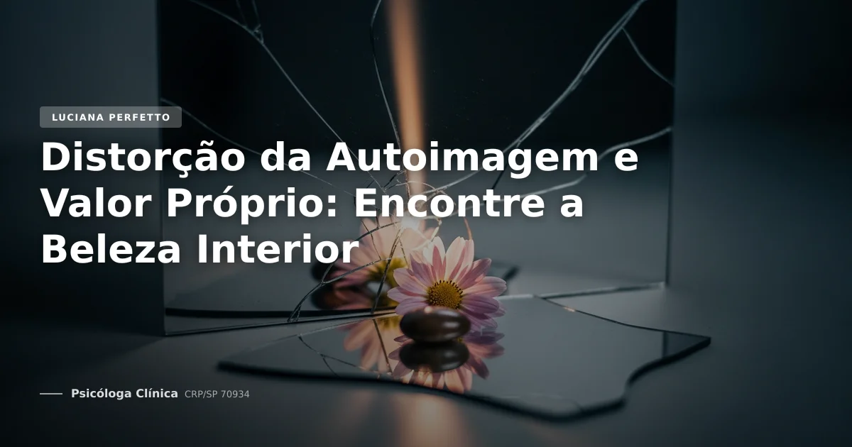 Distorção da Autoimagem e Valor Próprio: Encontre a Beleza Interior