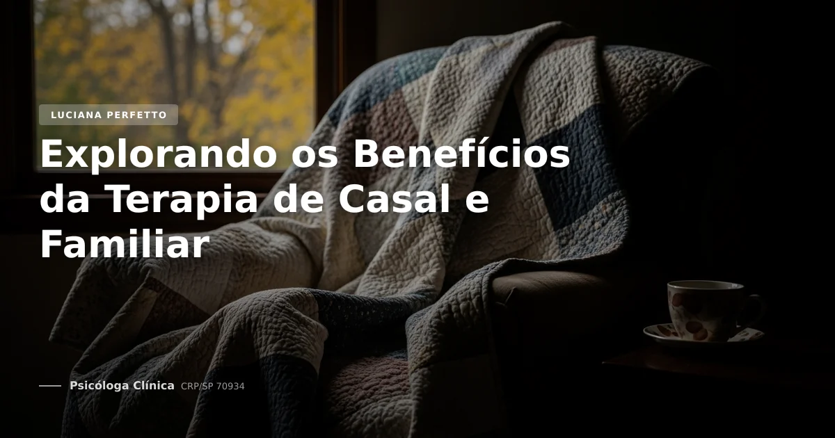 Explorando os Benefícios da Terapia de Casal e Familiar