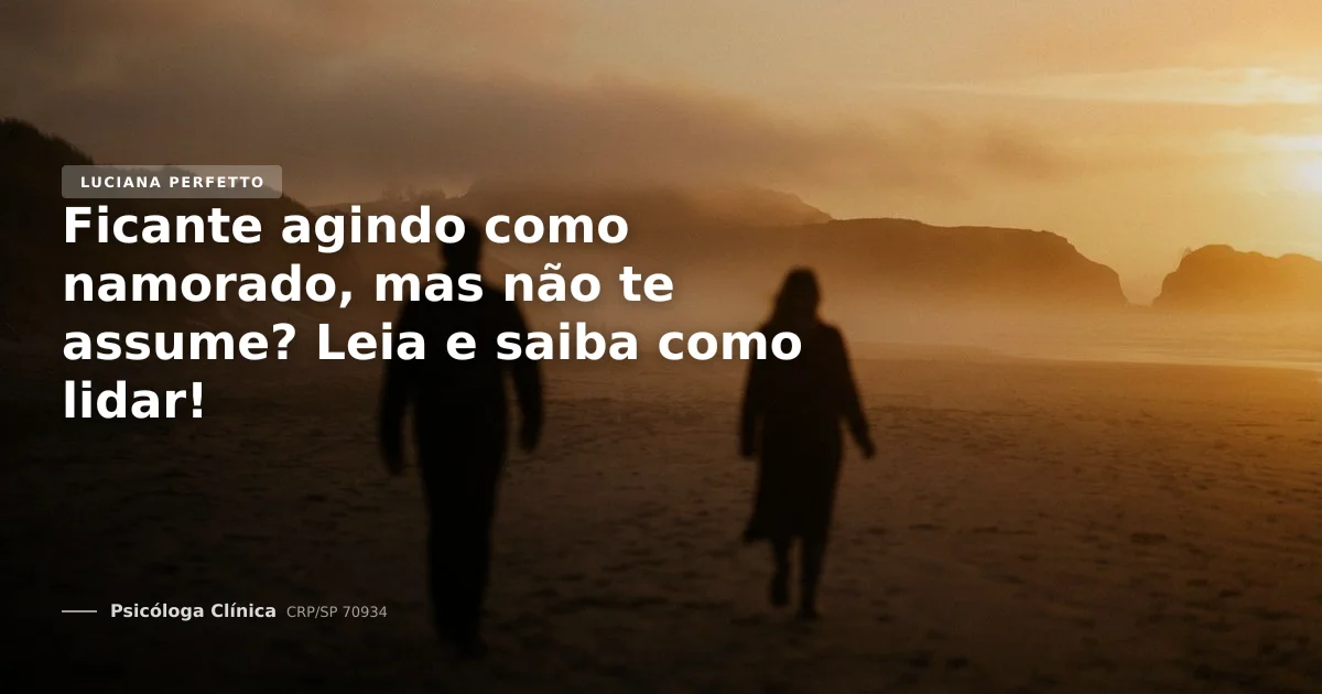 Ficante agindo como namorado, mas não te assume? Leia e saiba como lidar!
