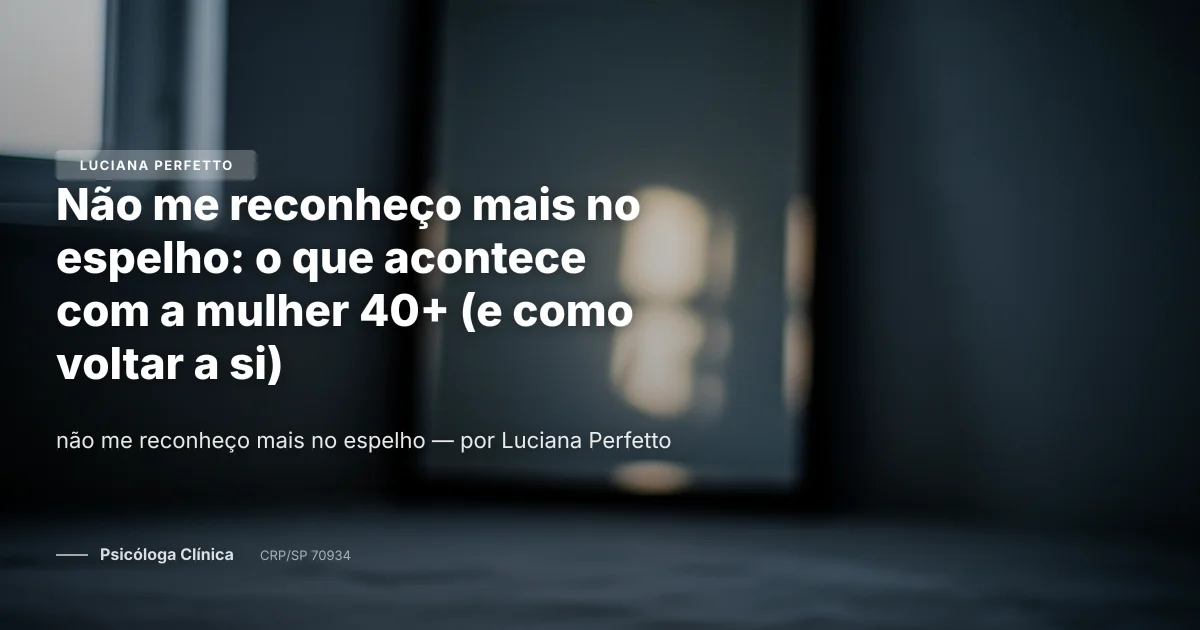 Não me reconheço mais no espelho: o que acontece com a mulher 40+ (e como voltar a si)