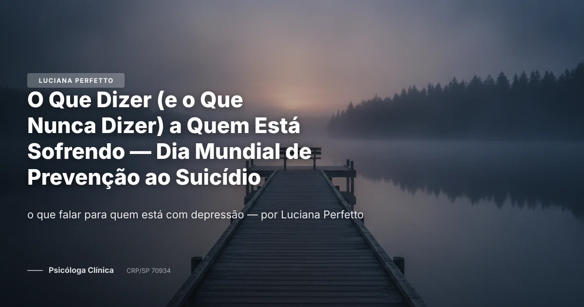 O Que Dizer (e o Que Nunca Dizer) a Quem Está Sofrendo — Dia Mundial de Prevenção ao Suicídio