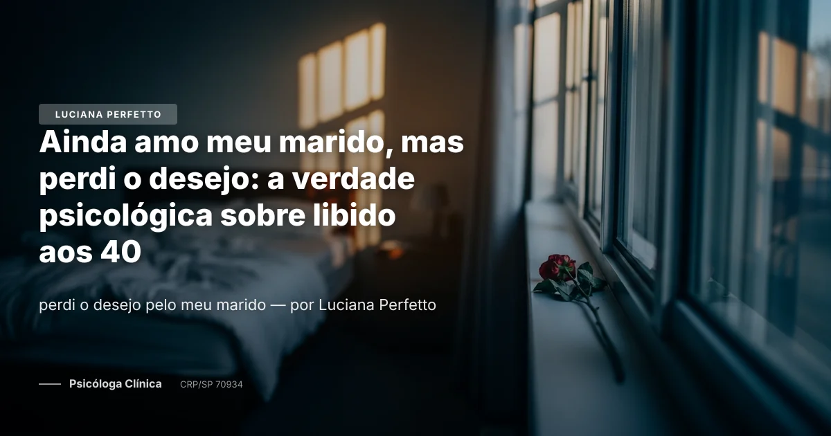 Ainda amo meu marido, mas perdi o desejo: a verdade psicológica sobre libido aos 40