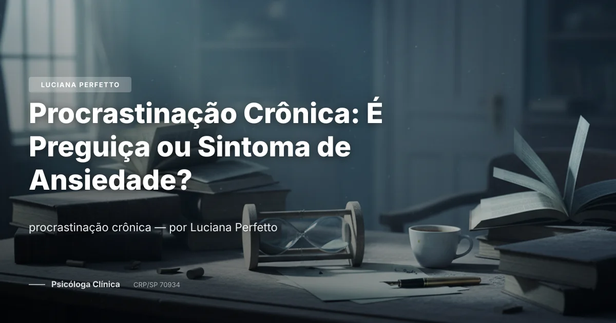 Procrastinação Crônica: É Preguiça ou Sintoma de Ansiedade?