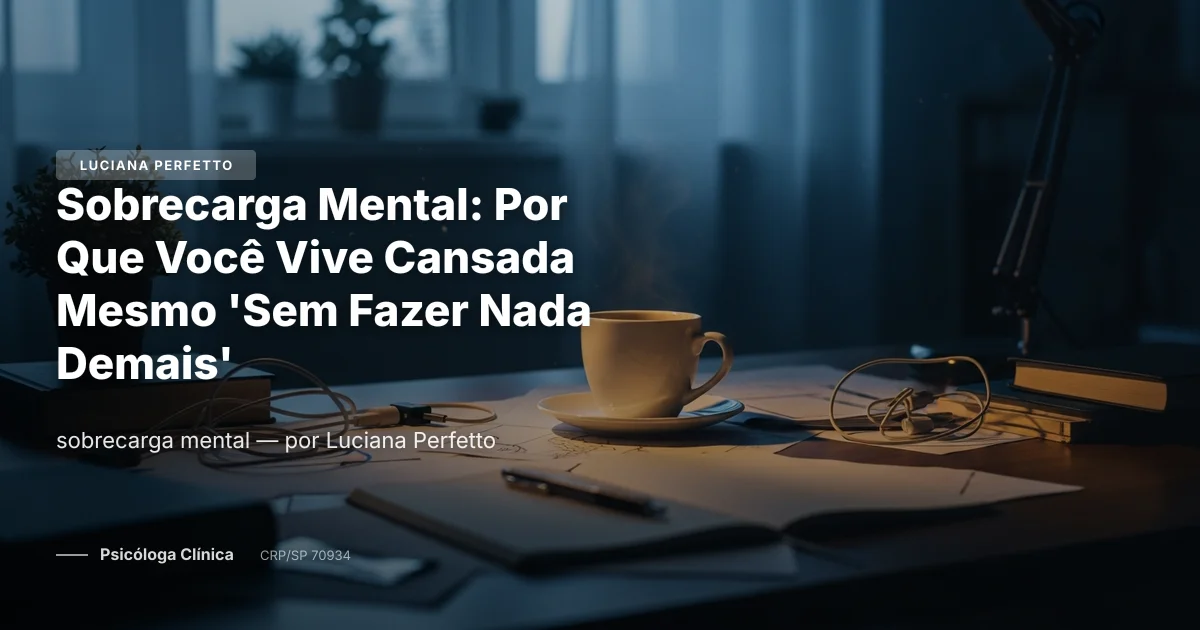 Sobrecarga Mental: Por Que Você Vive Cansada Mesmo 'Sem Fazer Nada Demais'