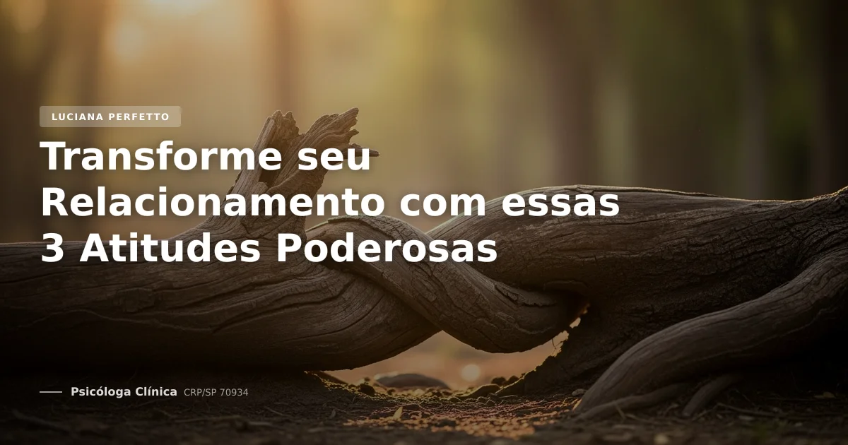 Transforme seu Relacionamento com essas 3 Atitudes Poderosas