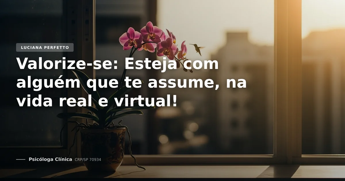 Valorize-se: Esteja com alguém que te assume, na vida real e virtual!