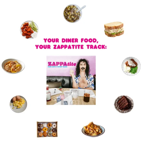 We’re taking the Zappatite menu quite seriously over at FZ HQ. 

Which songs are