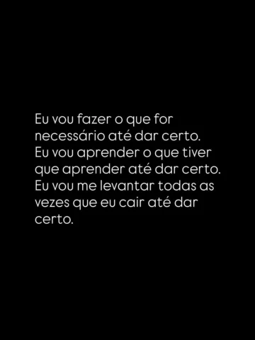 Se for preciso aprender, eu aprendo.
Se for preciso recomeçar, eu recomeço.
Se c