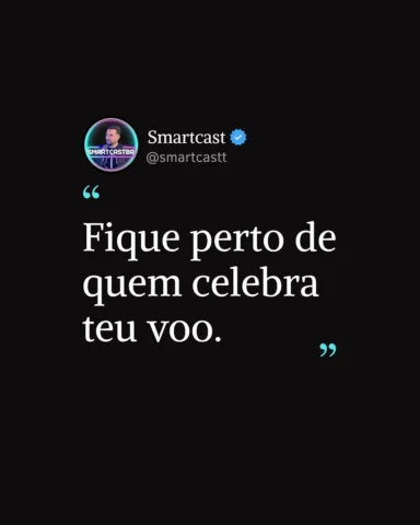 Fique perto de quem celebra teu voo.

Porque nem todo mundo que anda com você
to