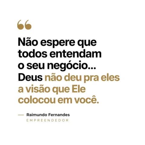 Não espere que todos entendam
o seu negócio…
Deus não deu pra eles
a visão que E