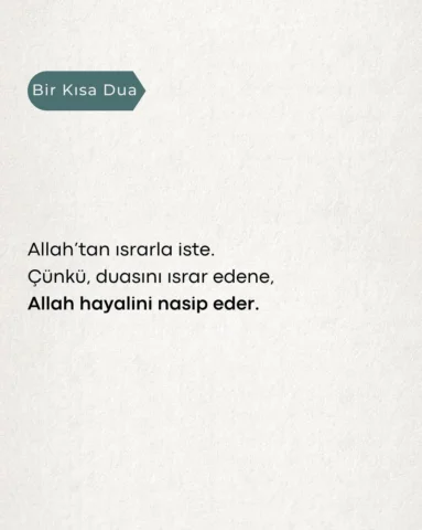 Ne güzel demiş İmam Sadık;
“Vallahi ısrarla duâ edene 
Allah, her dilediğini ver