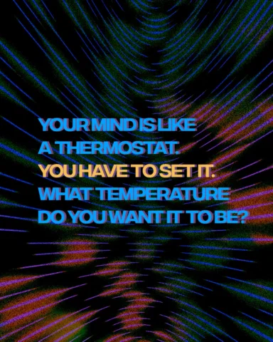 Your mind is like a thermostat. You have to set it. What temperature do you want