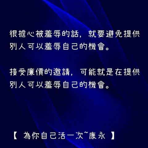 很擔心被羞辱的話，就要避免提供別人可以羞辱自己的機會。

接受廉價的邀請，可能就是在提供別人可以羞辱自己的機會。

【 為你自己活一次~康永 】

🍖🍔🍖