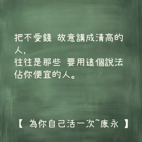 把不愛錢 故意講成清高的人，
往往是那些 要用這個說法 佔你便宜的人。

【 為你自己活一次~康永 】

🍖🍳🌭

#為你自己活一次
#你願意人生就會值得
