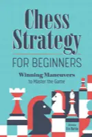Chess Strategy for Beginners: Winning Maneuvers to Master the Game