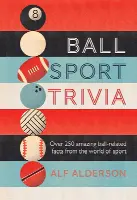 Ball Sport Trivia: Amazing Facts from the World of Ball Sports-from Football to Golf and Everything in Between