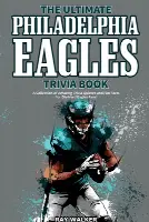 The Ultimate Philadelphia Eagles Trivia Book: A Collection of Amazing Trivia Quizzes and Fun Facts for Die-Hard Eagles Fans!