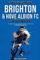 The Ultimate Brighton & Hove Albion FC Trivia Book: A Collection of Amazing Trivia Quizzes and Fun Facts for Die-Hard Seagulls Fans!