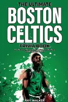 The Ultimate Boston Celtics Trivia Book: A Collection of Amazing Trivia Quizzes and Fun Facts for Die-Hard Celtics Fans!