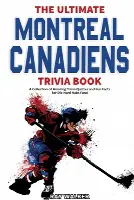 The Ultimate Montreal Canadiens Trivia Book: A Collection of Amazing Trivia Quizzes and Fun Facts for Die-Hard Habs Fans!