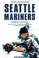 The Ultimate Seattle Mariners Trivia Book: A Collection of Amazing Trivia Quizzes and Fun Facts for Die-Hard Mariners Fans!