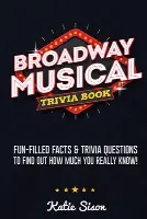 Broadway Musical Trivia Book: Fun-Filled Facts & Trivia Questions To Find Out How Much You Really Know!