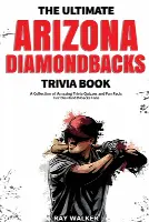 The Ultimate Arizona Diamondbacks Trivia Book: A Collection of Amazing Trivia Quizzes and Fun Facts for Die-Hard D-backs Fans!